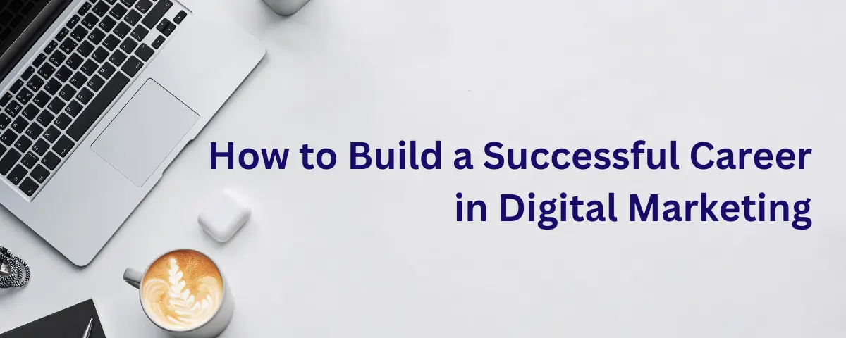 How to Build a Successful Career in Digital Marketing